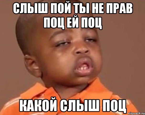 слыш пой ты не прав поц ей поц какой слыш поц, Мем  Какой пацан (негритенок)