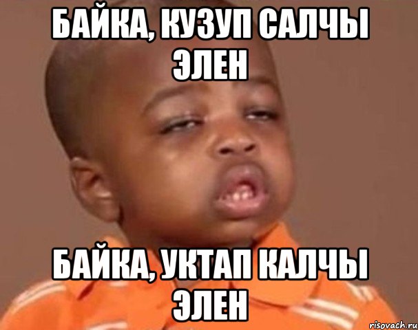 Байка, кузуп салчы элен Байка, уктап калчы элен, Мем  Какой пацан (негритенок)