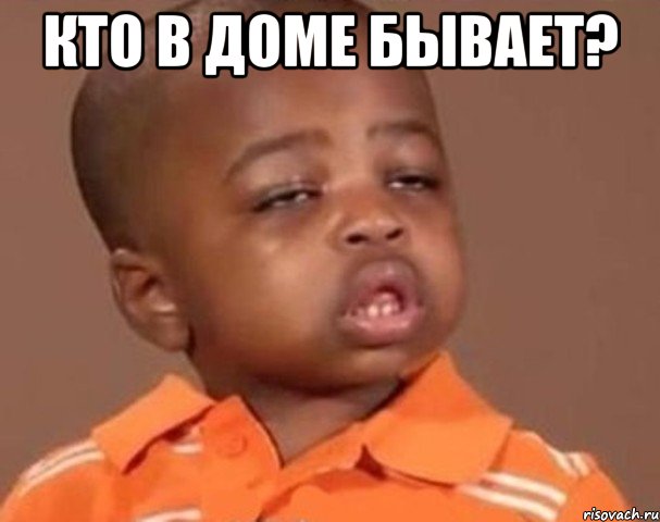 КТО В ДОМЕ БЫВАЕТ? , Мем  Какой пацан (негритенок)
