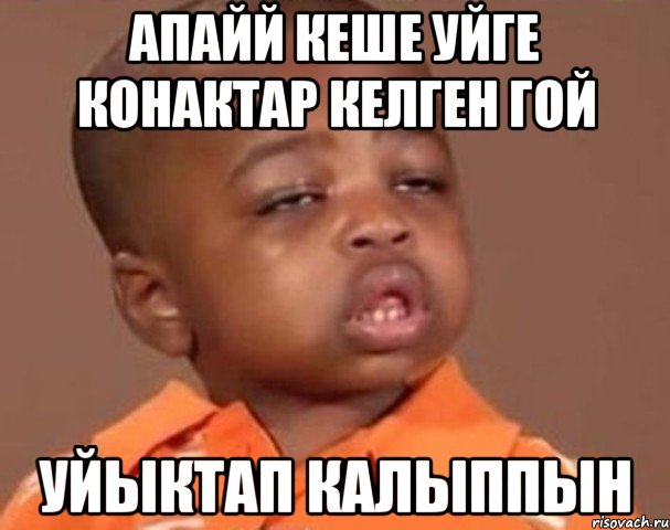 Апайй кеше уйге конактар келген гой Уйыктап калыппын, Мем  Какой пацан (негритенок)