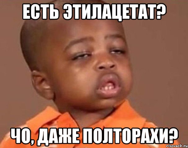 Есть этилацетат? Чо, даже полторахи?, Мем  Какой пацан (негритенок)