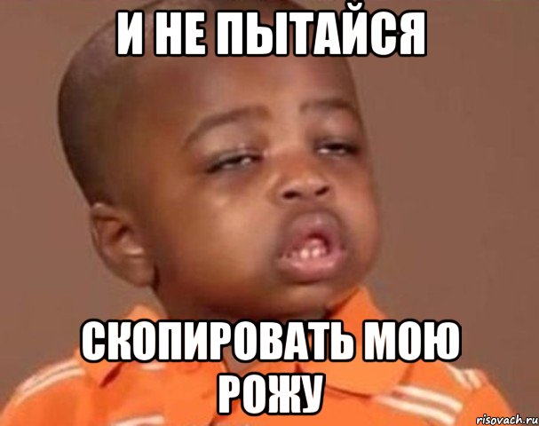 и не пытайся скопировать мою рожу, Мем  Какой пацан (негритенок)