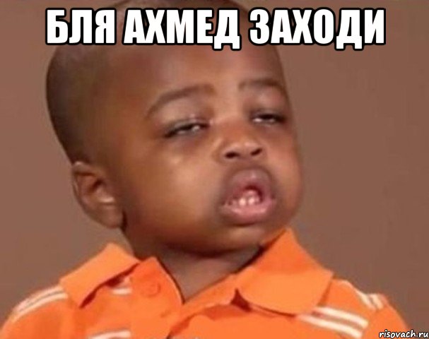 Бля Ахмед заходи , Мем  Какой пацан (негритенок)