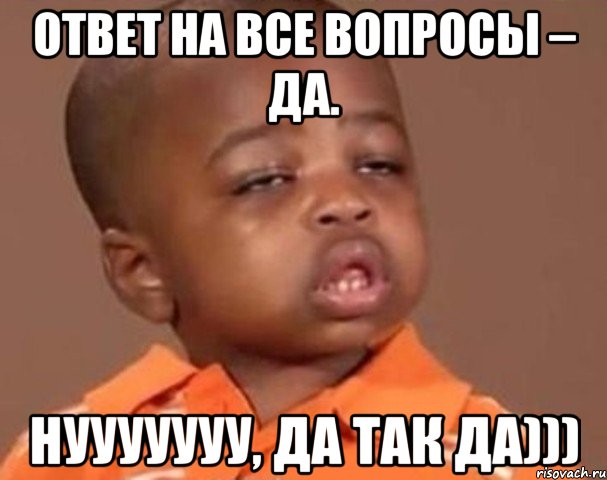 Ответ на все вопросы – Да. нууууууу, да так да))), Мем  Какой пацан (негритенок)
