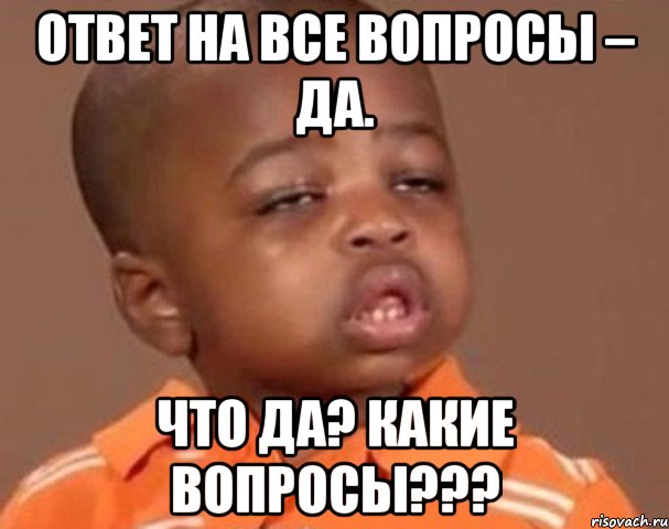 Ответ на все вопросы – Да. что да? какие вопросы???, Мем  Какой пацан (негритенок)