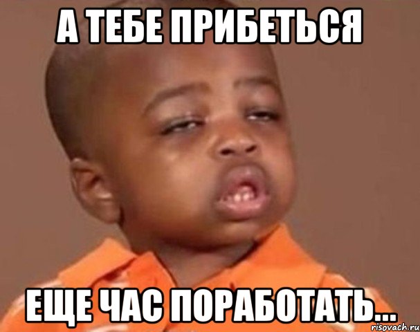 А тебе прибеться Еще час поработать..., Мем  Какой пацан (негритенок)