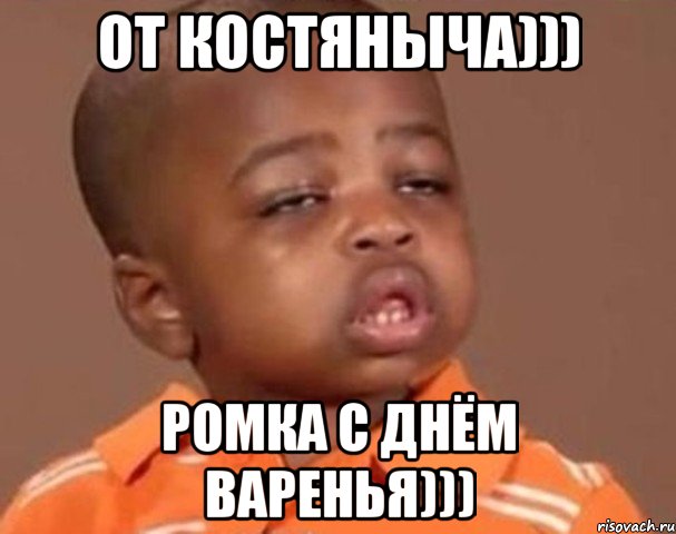 От Костяныча))) Ромка С Днём Варенья))), Мем  Какой пацан (негритенок)