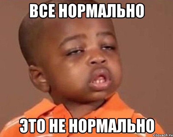 Все Нормально Это Не Нормально, Мем  Какой пацан (негритенок)