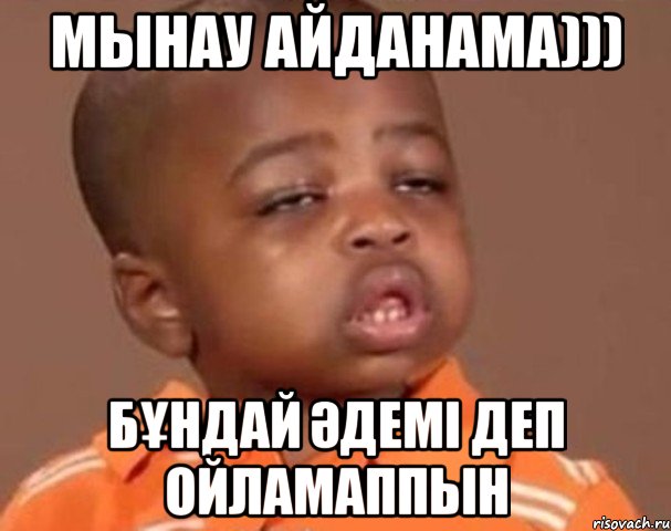 Мынау Айданама))) Бұндай әдемі деп ойламаппын, Мем  Какой пацан (негритенок)