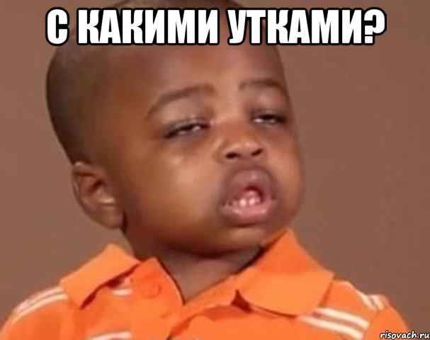 С какими утками? , Мем  Какой пацан (негритенок)