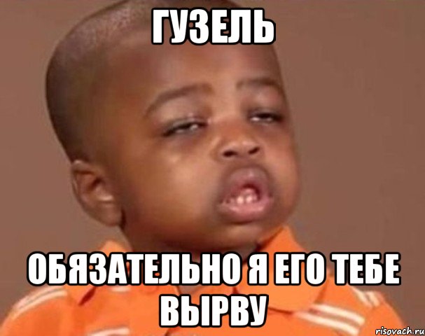 Гузель Обязательно я его тебе вырву, Мем  Какой пацан (негритенок)