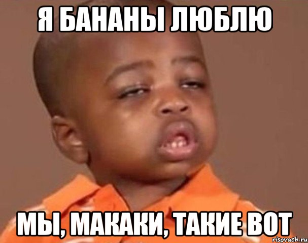 Я бананы люблю Мы, макаки, такие вот, Мем  Какой пацан (негритенок)