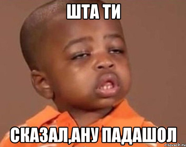 Шта ти сказал,ану падашол, Мем  Какой пацан (негритенок)