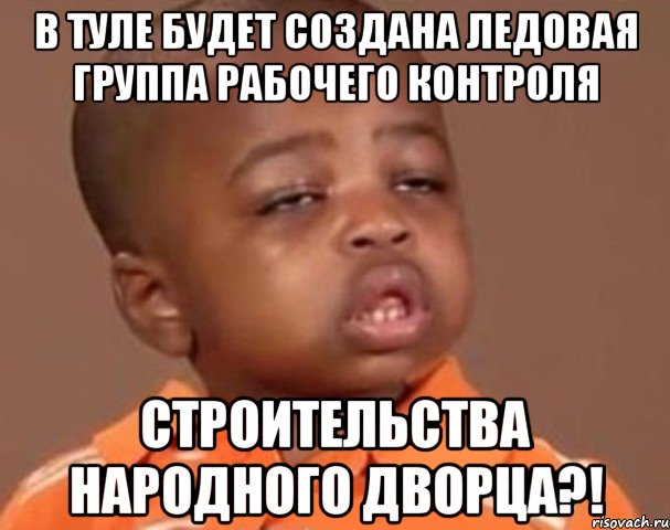 В Туле будет создана ледовая группа рабочего контроля строительства Народного дворца?!, Мем  Какой пацан (негритенок)