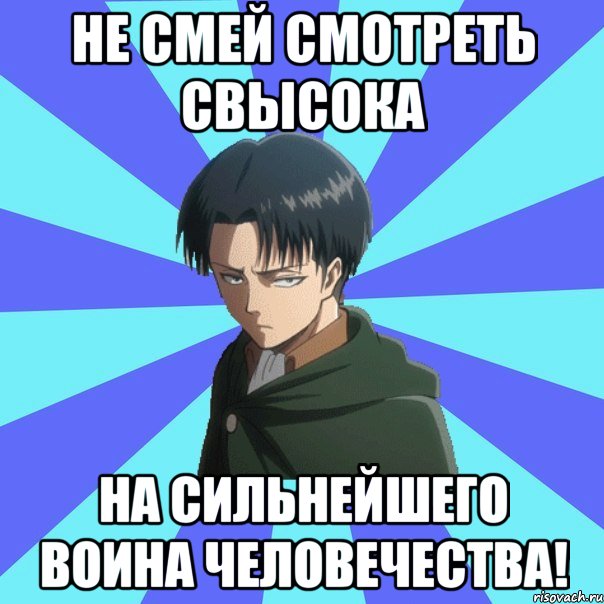 не смей смотреть свысока на сильнейшего воина человечества!
