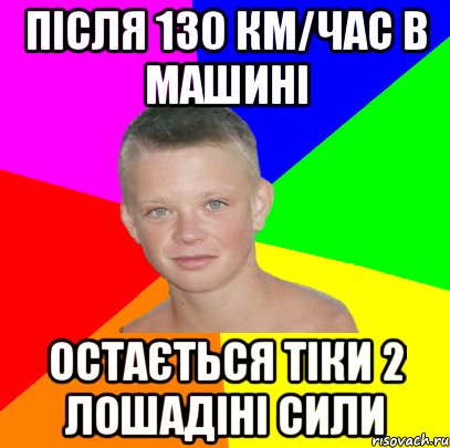 після 130 км/час в машині остається тіки 2 лошадіні сили