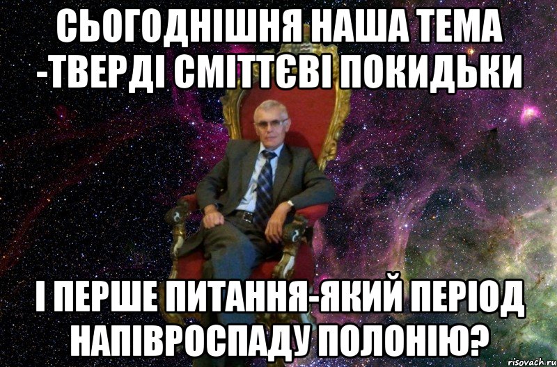 Сьогоднішня наша тема -тверді сміттєві покидьки і перше питання-який період напівроспаду полонію?