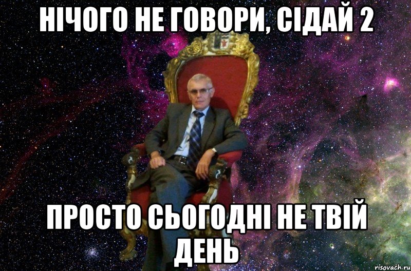НІЧОГО НЕ ГОВОРИ, СІДАЙ 2 ПРОСТО СЬОГОДНІ НЕ ТВІЙ ДЕНЬ