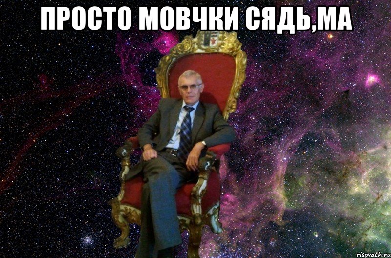 ПРОСТО МОВЧКИ СЯДЬ,МА 
