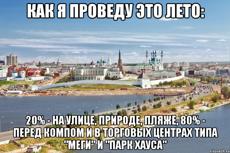 Как я проведу это лето: 20% - на улице, природе, пляже, 80% - перед компом и в торговых центрах типа "меги" и "парк хауса", Мем Казань1