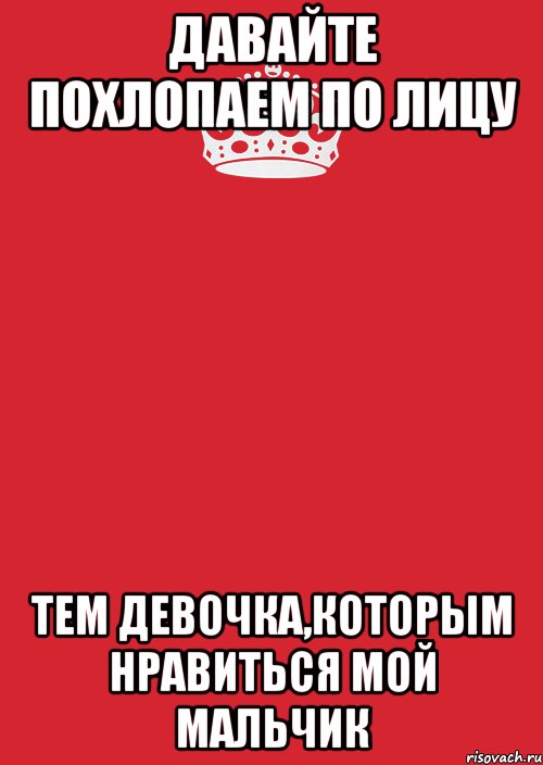 Давайте похлопаем по лицу тем девочка,которым нравиться мой мальчик, Комикс Keep Calm 3