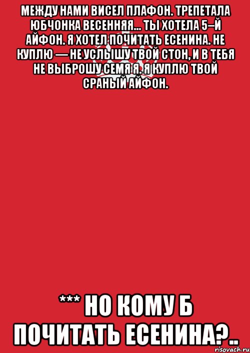 Между нами висел плафон. Трепетала юбчонка весенняя... Ты хотела 5–й айфон. Я хотел почитать Есенина. Не куплю — не услышу твой стон, И в тебя не выброшу семя я. Я куплю твой сраный айфон. *** Но кому б почитать Есенина?.., Комикс Keep Calm 3