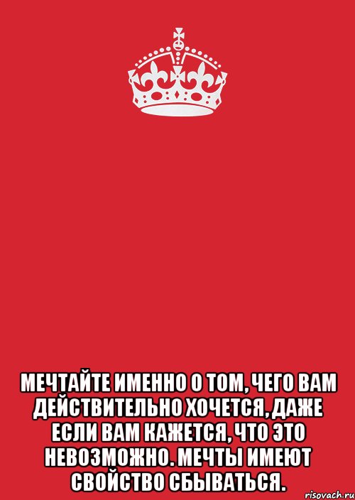  Мечтайте именно о том, чего вам действительно хочется, даже если вам кажется, что это невозможно. Мечты имеют свойство сбываться., Комикс Keep Calm 3