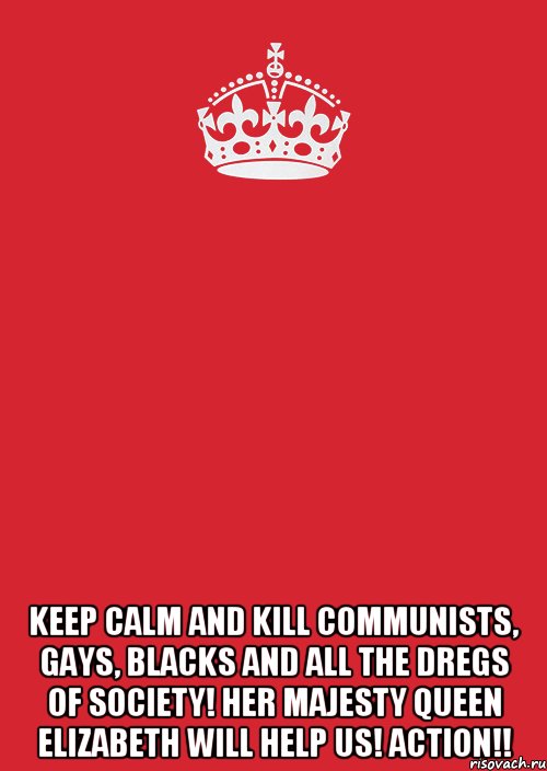  keep calm and kill communists, gays, blacks and all the dregs of society! Her Majesty Queen Elizabeth will help us! Action!!, Комикс Keep Calm 3