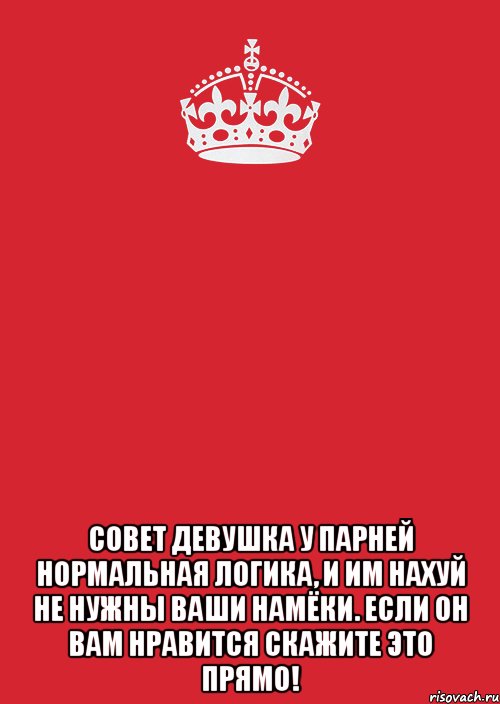  Совет Девушка У парней нормальная логика, и им нахуй не нужны ваши намёки. Если он вам нравится скажите это прямо!, Комикс Keep Calm 3