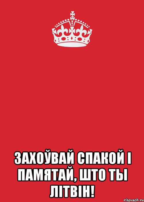  Захоўвай спакой і памятай, што ты літвін!