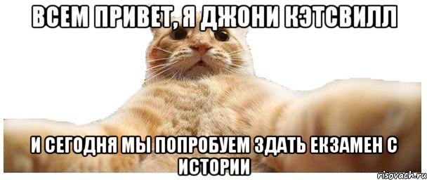 Всем привет, Я Джони Кэтсвилл и сегодня мы попробуем здать екзамен с истории, Мем   Кэтсвилл