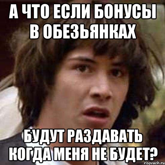 А что если бонусы в обезьянках будут раздавать когда меня не будет?, Мем А что если (Киану Ривз)