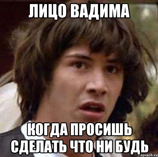 лицо вадима когда просишь сделать что ни будь, Мем А что если (Киану Ривз)