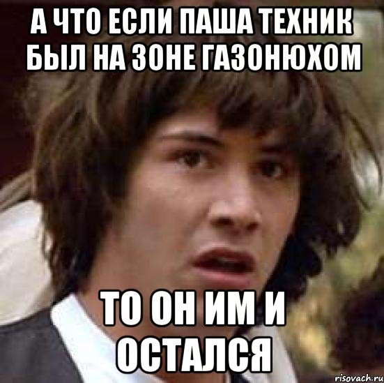 А что если паша техник был на зоне газонюхом ТО ОН ИМ И ОСТАЛСЯ, Мем А что если (Киану Ривз)