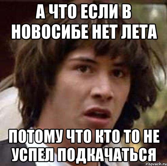 а что если в Новосибе нет лета потому что кто то не успел подкачаться, Мем А что если (Киану Ривз)