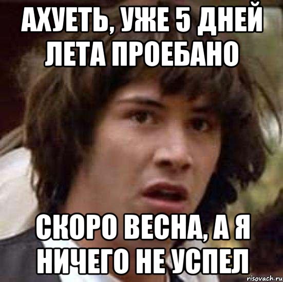 Ахуеть, уже 5 дней лета проебано Скоро весна, а я ничего не успел, Мем А что если (Киану Ривз)