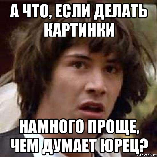 А что, если делать картинки намного проще, чем думает Юрец?, Мем А что если (Киану Ривз)