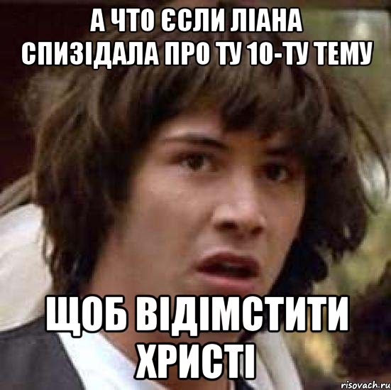 А что єсли Ліана спизідала про ту 10-ту тему щоб відімстити Христі, Мем А что если (Киану Ривз)