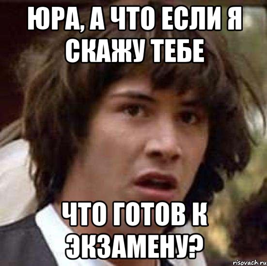 Юра, а что если я скажу тебе что готов к экзамену?, Мем А что если (Киану Ривз)