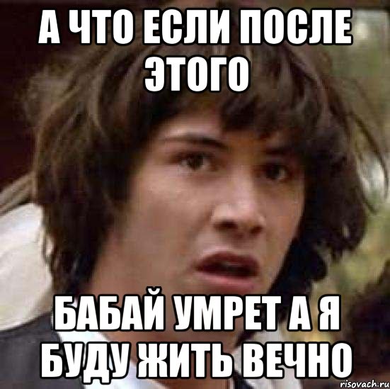 а что если после этого бабай умрет а я буду жить вечно, Мем А что если (Киану Ривз)