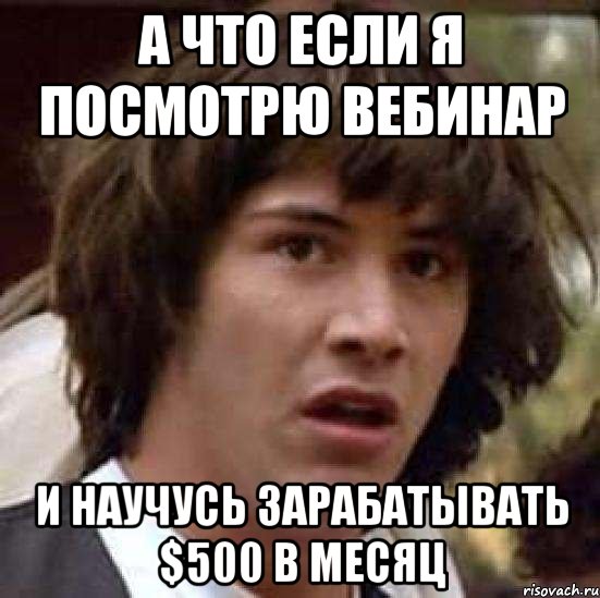 а что если я посмотрю вебинар и научусь зарабатывать $500 в месяц, Мем А что если (Киану Ривз)