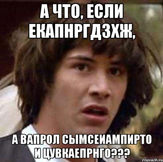 А что, если екапнргдзхж, а вапрол сымсеиампирто и цувкаепрнго???, Мем А что если (Киану Ривз)