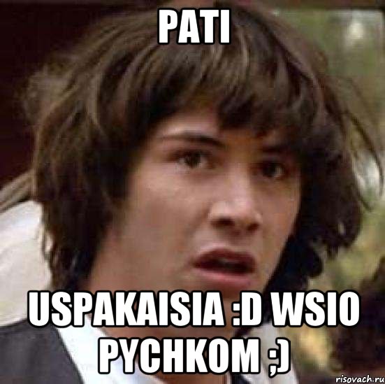 Pati Uspakaisia :D wsio pychkom ;), Мем А что если (Киану Ривз)