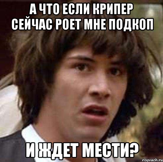 А что если крипер сейчас роет мне подкоп и Ждет мести?, Мем А что если (Киану Ривз)