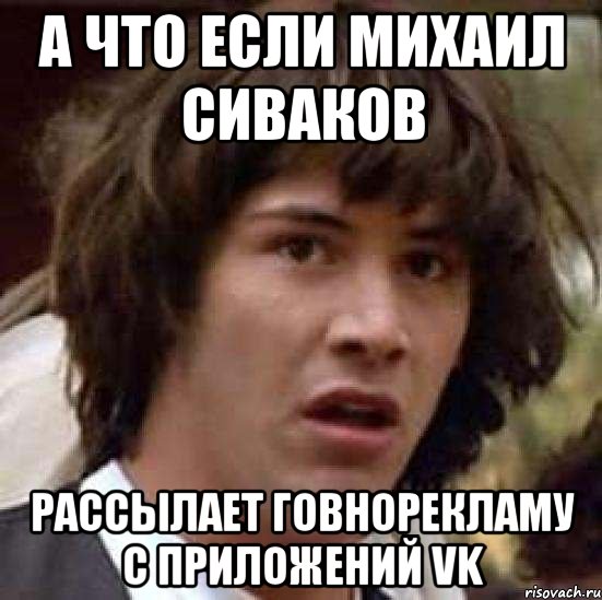 А что если Михаил Сиваков рассылает говнорекламу с приложений vk, Мем А что если (Киану Ривз)