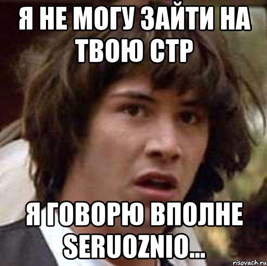 Я не могу зайти на твою стр Я говорю вполне seruoznio..., Мем А что если (Киану Ривз)