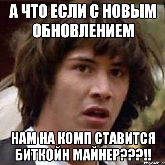 А что если с новым обновлением нам на комп ставится биткойн майнер???!!, Мем А что если (Киану Ривз)