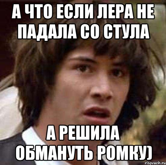 А что если Лера не падала со стула А решила обмануть Ромку), Мем А что если (Киану Ривз)