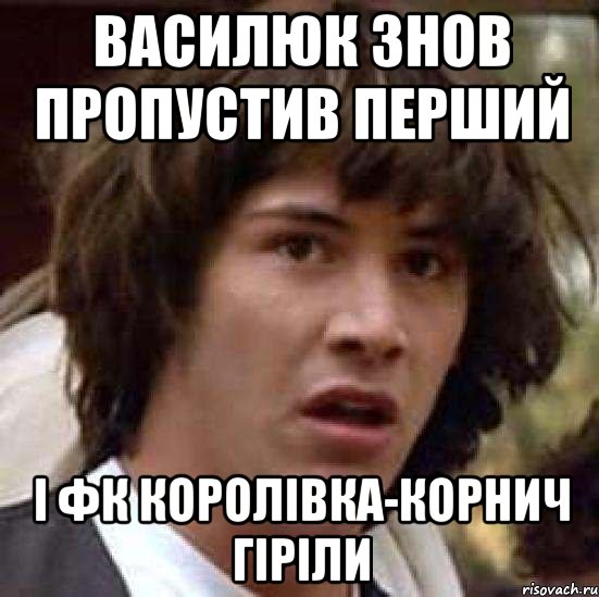 василюк знов пропустив перший і фк Королівка-корнич гіріли, Мем А что если (Киану Ривз)