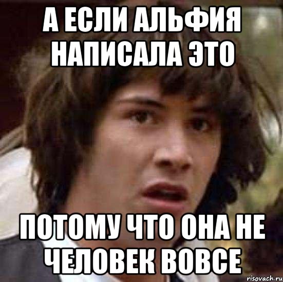 А если Альфия написала это потому что она не человек вовсе, Мем А что если (Киану Ривз)